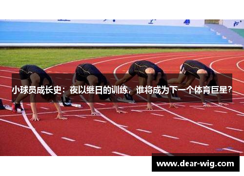 小球员成长史:夜以继日的训练,谁将成为下一个体育巨星?